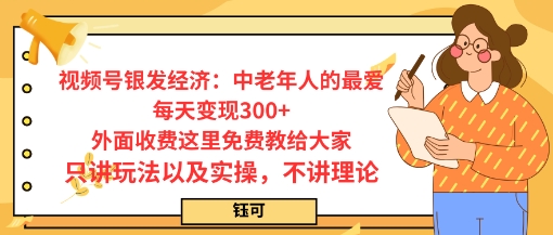 每日变现3张，视频号银发经济：中老年人的最爱，外面收费这里免费教给大家，只讲玩法以及实操，不讲理论-创业项目网