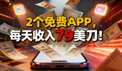 2个免费APP，轻松挣美刀，1天收入79刀，0门槛，当天就有收入-创业项目网