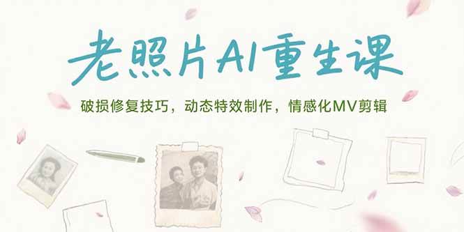（15367期）老照片AI重生课，破损修复技巧，动态特效制作，情感化MV剪辑-创业项目网