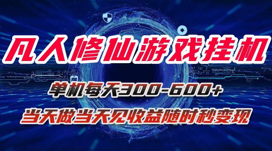 (15837期)凡人修仙游戏挂机单机每天300-600+a当天做当天见收益随时在线秒变现-创业项目网