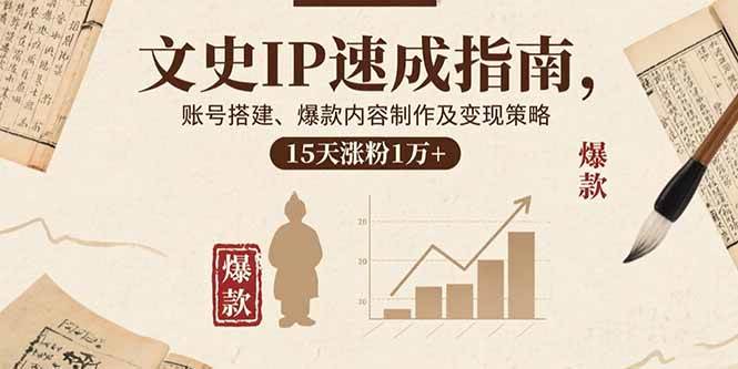 （15948期）文史IP速成指南，账号搭建、爆款内容制作及变现策略，15天涨粉1万+-创业项目网