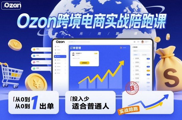 Ozon跨境电商实战陪跑课，教你从0到1出单，投入少适合普通人-创业项目网