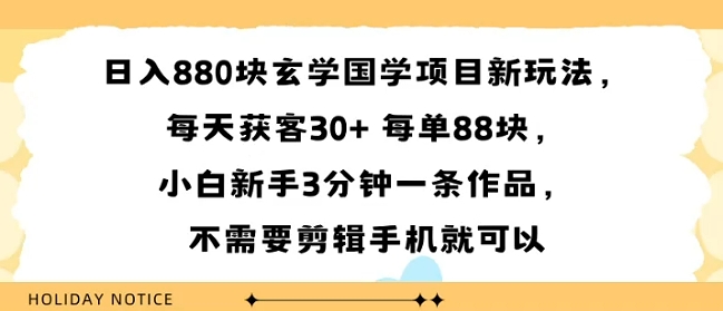 日入8张块玄学国学项目新玩法，每天获客30+ 每单88米，小白新手3分钟一条作品，不需要剪辑手机就可以-创业项目网