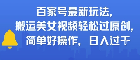 百家号最新玩法，搬运美女视频轻松过原创，简单好操作，日入多张-创业项目网