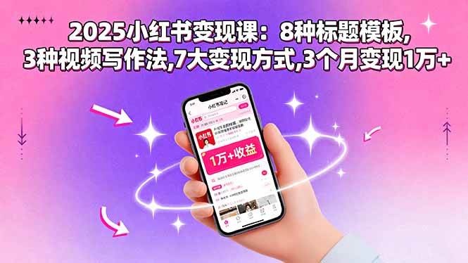 （15993期）2025小红书变现课：8种标题模板,3种视频写作法,7大变现方式,3个月变现1万+-创业项目网