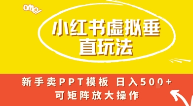小红书卖PPT模板日入5张+，全新虚拟项目垂直玩法，可矩阵放大盈利-创业项目网