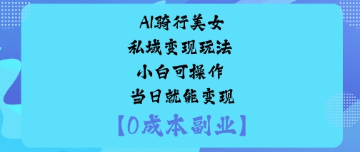 AI骑行美女私域变现玩法小白可操作当日就能变现-创业项目网