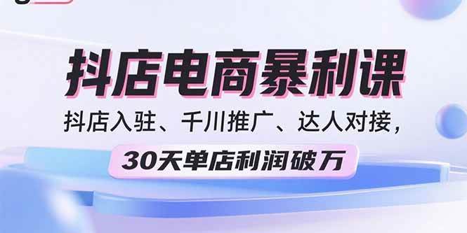 （15954期）2025抖店电商暴利课，抖店入驻、千川推广、达人对接，30天单店利润破万-创业项目网