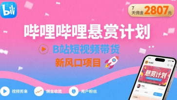 哔哩哔哩悬赏计划，B站短视频带货，7天佣金2807，新风口项目-创业项目网