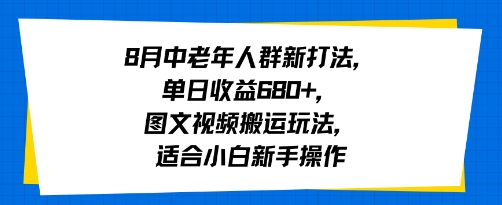 8月中老年人群新打法，单日收益6张+，图文视频搬运玩法，适合小白新手操作-创业项目网