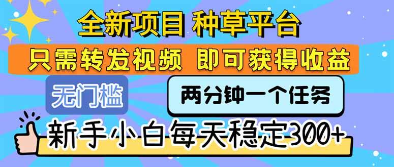 （15413期）全新项目 种草平台 只需要转发任务视频 即可获得收益 新手小白每天300+-创业项目网
