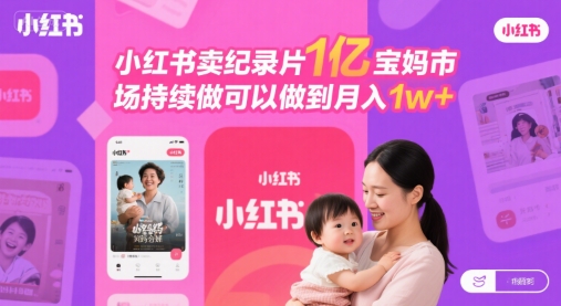 小红书卖纪录片1亿宝妈市场持续做可以做到月入1w+-创业项目网