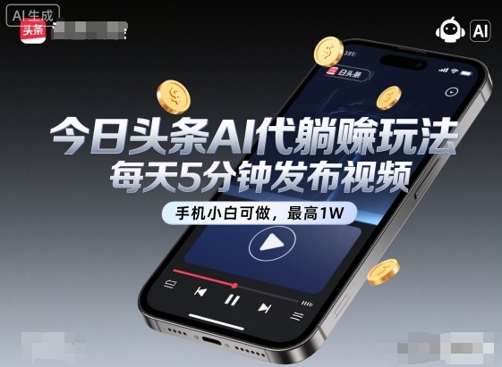 今日头条AI代躺賺玩法，每天5分钟发布视频，手机小白可做，最高1W+【揭秘】-创业项目网