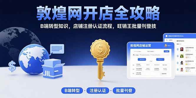（15546期）敦煌网开店全攻略：B端转型知识，店铺注册认证流程，旺销王批量刊登技-创业项目网