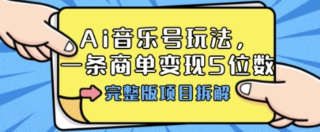 Ai音乐号玩法，多平台几十万粉，一条商单变现5位数，完整版项目拆解-创业项目网