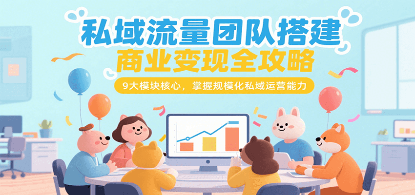 私域流量团队搭建商业变现全攻略，9大模块核心，掌握规模化私域运营能力-创业项目网