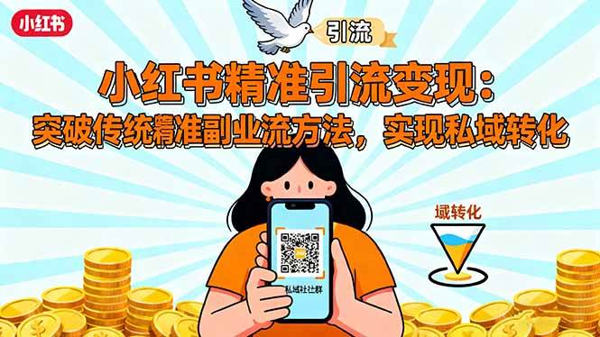 （16312期）小红书精准引流变现：突破传统副业思维，掌握精准引流方法，实现私域转化-创业项目网