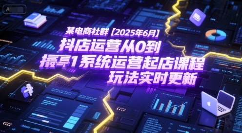 某电商社群【2025年6月】抖店运营从0到1系统运营起店课程，抖店最新玩法实时更新-创业项目网