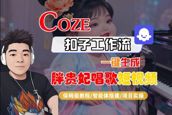 Coze扣子智能体工作流一键生成“胖贵妃对口型唱歌“短视频，全流程保姆级教学-创业项目网