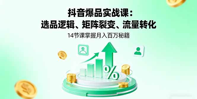 （16112期）抖音爆品实战课：选品逻辑、矩阵裂变、流量转化，14节课掌握月入百万秘籍-创业项目网