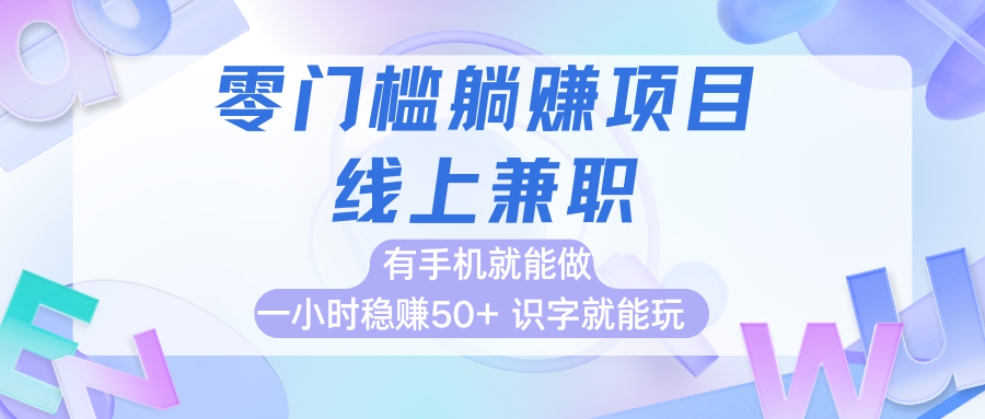 零门槛躺赚项目，线上兼职，有手机就能做一小时稳赚50+,识字就能玩-创业项目网