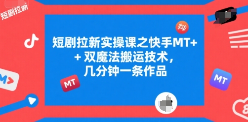 短剧拉新实操课之快手MT+双魔法搬运技术，几分钟一条作品-创业项目网