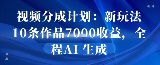 视频分成计划：新玩法10条作品7k收益，全程AI 生成-创业项目网