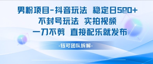 男粉项目抖音玩法稳定日收5张实拍视频一刀不剪直接配乐就发布不封号玩法-创业项目网