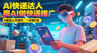 Ai快递达人，用AI做快递推广，0基础上手操作，一天搞5张-创业项目网