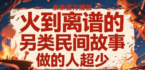 火到离谱的另类民间故事，条条百W播放，做的人超少-创业项目网