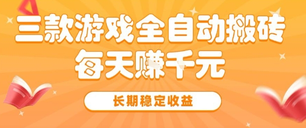 三款热门游戏全自动搬砖，简单易上手，长期稳定收益，日入1k【揭秘】-创业项目网