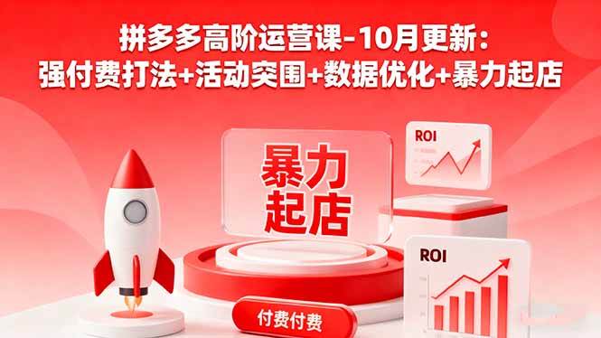 （16366期）拼多多高阶运营课-10月更新：强付费打法+活动突围+数据优化+暴力起店-创业项目网