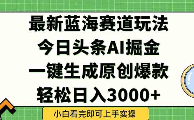 （15072期）今日头条2025年最新蓝海玩法，一键生成爆款，轻松实现矩阵日入3000+-创业项目网