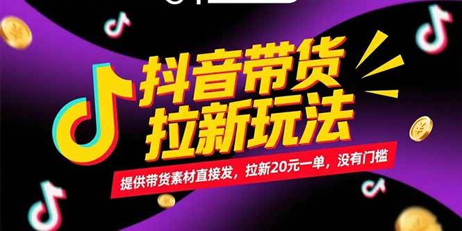 （15207期）抖音带货拉新玩法，提供带货素材直接发，拉新20元一单，没有门槛-创业项目网