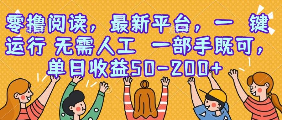 （15436期）零撸阅读，最新平台，一键运行，无需人工 一部手机即可，单日收益50-200+-创业项目网