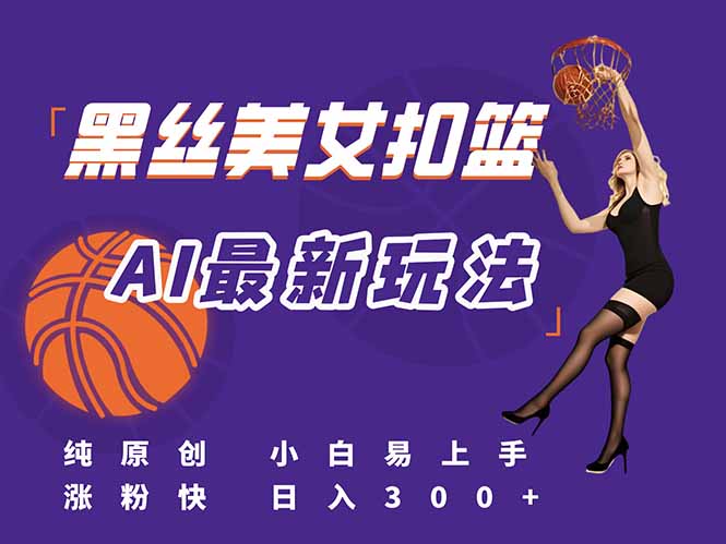 （15062期）最新AI生成美女扣篮视频，纯原创，小白轻松上手掌握流量秘籍，日入300+-创业项目网
