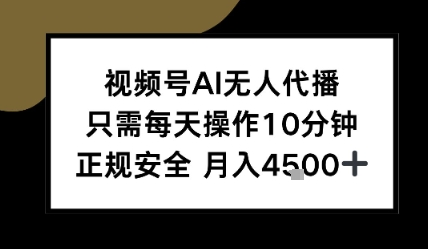 视频号AI无人代播，只需每天操作10分钟，正规安全，月入4.5k-创业项目网