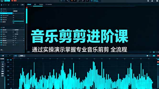 （16383期）音乐剪辑进阶课：通过实操演示掌握专业的音乐剪辑全流程技能-创业项目网