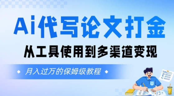 Ai代写论文打金，月入五位数，从工具使用到多渠道变现(保姆级教程)-创业项目网