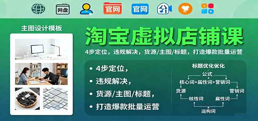 淘宝虚拟店铺课：4步定位，违规解决，货源/主图/标题，打造爆款批量运营-创业项目网