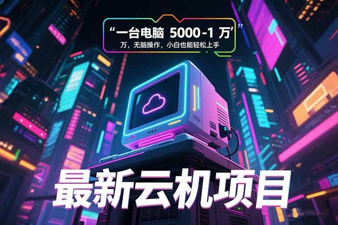 （15395期）最新云机项目 一台电脑5000到10000 无脑操作小白也能轻松上手-创业项目网