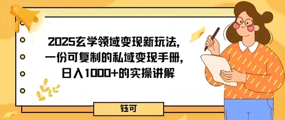 2025玄学领域变现新玩法，一份可复制的私域变现手册，日入多张+的实操讲解-创业项目网