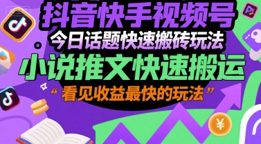 抖音快手视频号今日话题快速搬砖玩法，小说推文快速搬运，看见收益最快的玩法-创业项目网