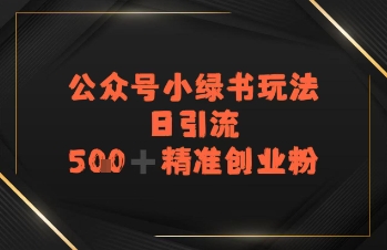 日引流500+精准创业粉，公众号小绿书玩法-创业项目网