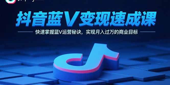 （15950期）抖音蓝V变现速成课，快速掌握蓝V运营秘诀，实现月入过万的商业目标-创业项目网