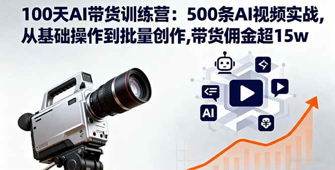 （16165期）100天AI带货训练营：500条AI视频实战,从基础操作到批量创作,带货佣金超15w-创业项目网