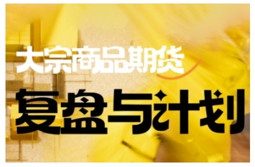 倍增计划·大宗商品期货复盘与计划，掌握在复杂多变的市场中做出明智的交易决策（更新9月）-创业项目网