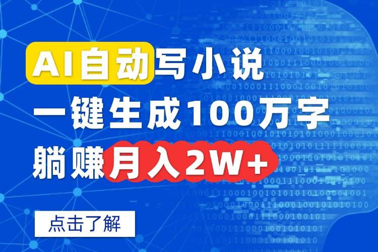 （15912期）AI自动写小说，一键生成100万字，躺赚月入2W+-创业项目网