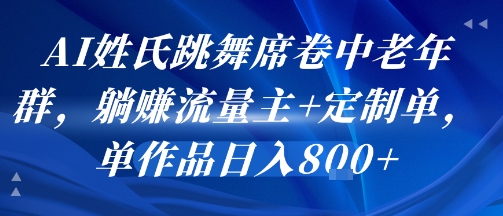 AI姓氏跳舞席卷中老年群，躺挣流量主+定制单，单作品日入8张-创业项目网