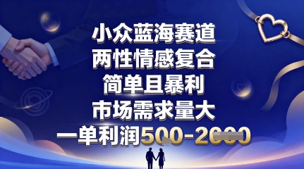 小众蓝海赛道，两性情感复合，简单且暴利，市场需求量大，一单利润5张，未来几年可持续深耕的项目-创业项目网